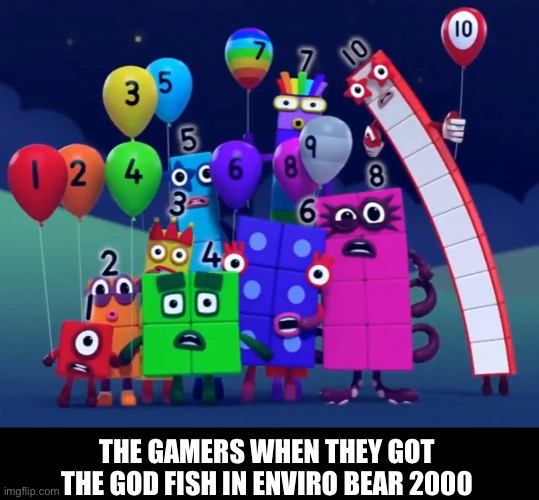 (Mod Note: ????) | THE GAMERS WHEN THEY GOT THE GOD FISH IN ENVIRO BEAR 2000 | image tagged in numberblocks | made w/ Imgflip meme maker