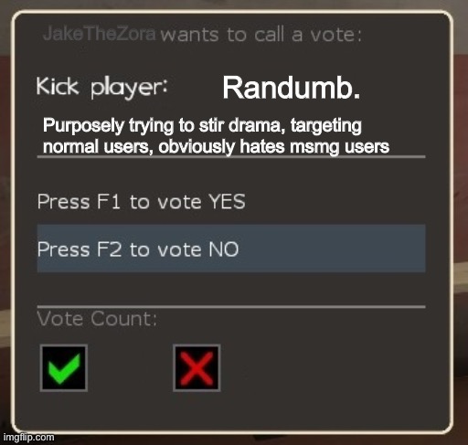 vote ban/vote kick | JakeTheZora; Randumb. Purposely trying to stir drama, targeting normal users, obviously hates msmg users | image tagged in vote ban/vote kick | made w/ Imgflip meme maker