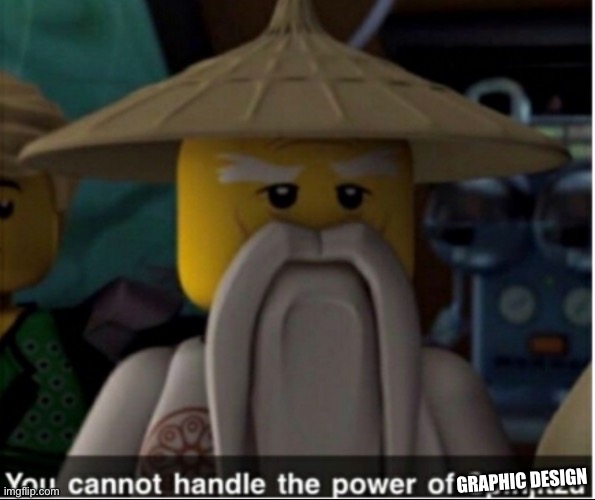 You cannot handle the power of Spinjitzu | GRAPHIC DESIGN | image tagged in you cannot handle the power of spinjitzu | made w/ Imgflip meme maker