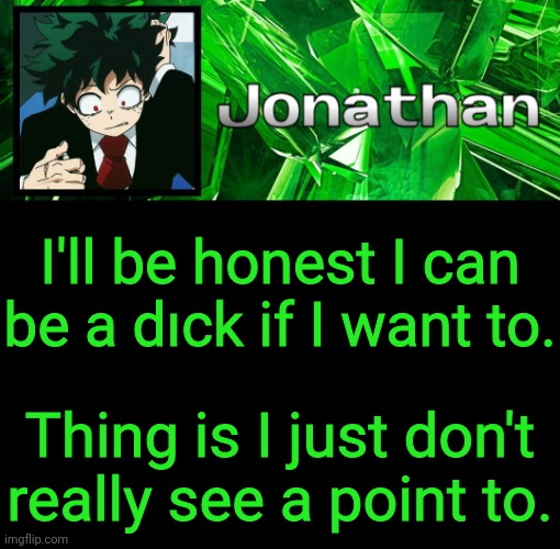 3rd Jonathan Temp | I'll be honest I can be a dıck if I want to. Thing is I just don't really see a point to. | image tagged in 3rd jonathan temp | made w/ Imgflip meme maker