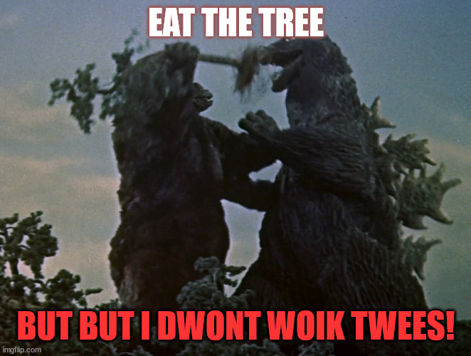 HELLO EAT! | EAT THE TREE; BUT BUT I DWONT WOIK TWEES! | image tagged in king kong vs godzilla | made w/ Imgflip meme maker
