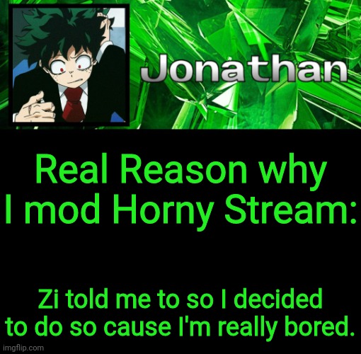3rd Jonathan Temp | Real Reason why I mod Horny Stream:; Zi told me to so I decided to do so cause I'm really bored. | image tagged in 3rd jonathan temp | made w/ Imgflip meme maker