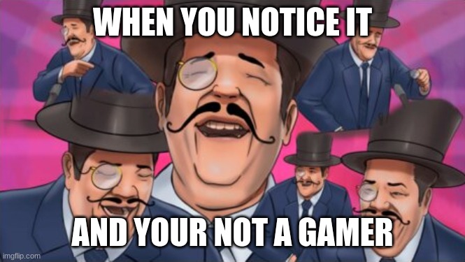 WHEN YOU NOTICE IT AND YOUR NOT A GAMER | made w/ Imgflip meme maker