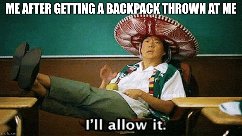 backpack bully | ME AFTER GETTING A BACKPACK THROWN AT ME | image tagged in ill allow it | made w/ Imgflip meme maker
