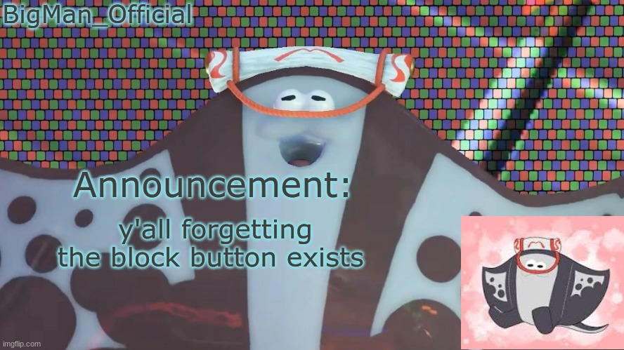 BigManOfficial's announcement temp v2 | y'all forgetting the block button exists | image tagged in bigmanofficial's announcement temp v2 | made w/ Imgflip meme maker