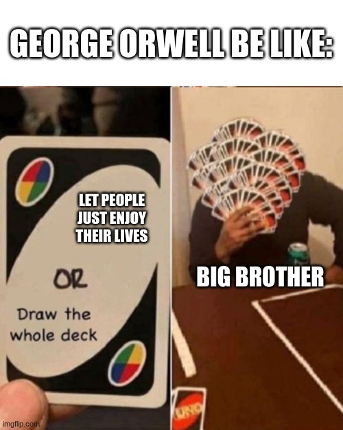 Draw the whole deck | GEORGE ORWELL BE LIKE:; LET PEOPLE JUST ENJOY THEIR LIVES; BIG BROTHER | image tagged in uno cards or draw the whole deck | made w/ Imgflip meme maker