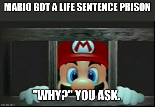 Mario In Jail | MARIO GOT A LIFE SENTENCE PRISON; "WHY?" YOU ASK. | image tagged in mario in jail | made w/ Imgflip meme maker
