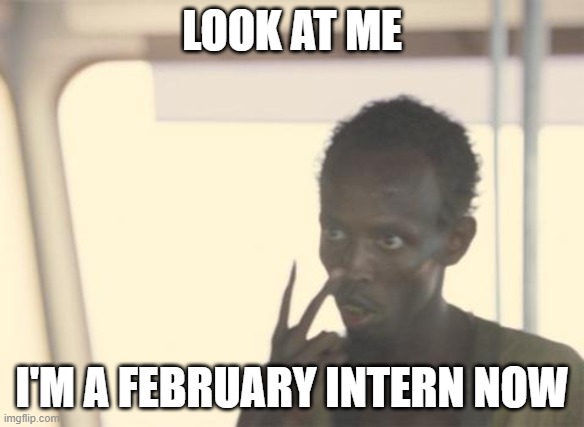 I'm The Captain Now Meme | LOOK AT ME; I'M A FEBRUARY INTERN NOW | image tagged in memes,i'm the captain now | made w/ Imgflip meme maker