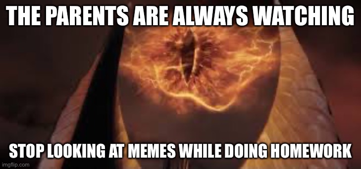 eye of mordor | THE PARENTS ARE ALWAYS WATCHING; STOP LOOKING AT MEMES WHILE DOING HOMEWORK | image tagged in eye of mordor | made w/ Imgflip meme maker