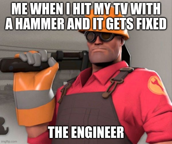 TF2 Engineer | ME WHEN I HIT MY TV WITH A HAMMER AND IT GETS FIXED; THE ENGINEER | image tagged in tf2 engineer | made w/ Imgflip meme maker