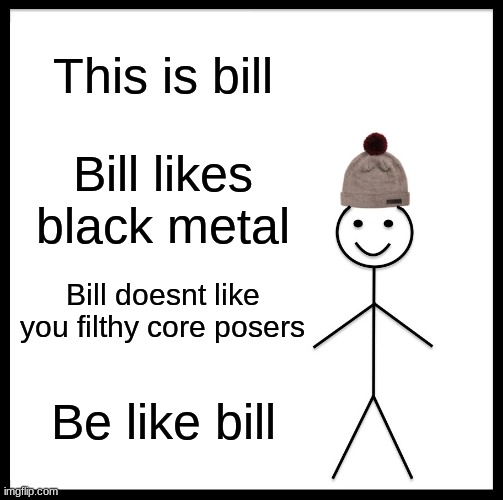 Be Like Bill Meme | This is bill; Bill likes black metal; Bill doesnt like you filthy core posers; Be like bill | image tagged in memes,be like bill,heavy metal,metal,black metal | made w/ Imgflip meme maker