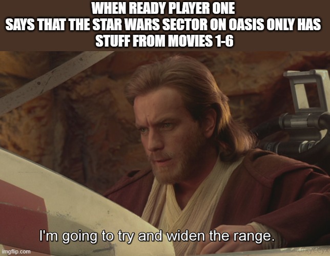 I mean, it's time to | WHEN READY PLAYER ONE 
SAYS THAT THE STAR WARS SECTOR ON OASIS ONLY HAS 
STUFF FROM MOVIES 1-6 | image tagged in i am going to try and widen the range | made w/ Imgflip meme maker