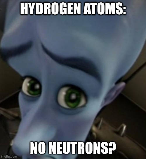 Megamind no bitches | HYDROGEN ATOMS:; NO NEUTRONS? | image tagged in megamind no bitches | made w/ Imgflip meme maker