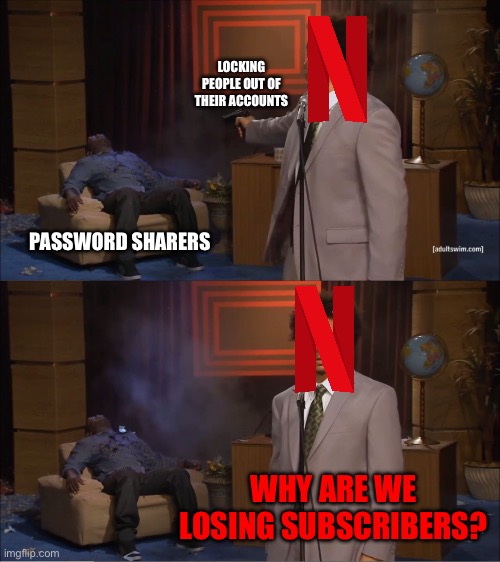 The sequel! Screw you, Netflix. | LOCKING PEOPLE OUT OF THEIR ACCOUNTS; PASSWORD SHARERS; WHY ARE WE LOSING SUBSCRIBERS? | image tagged in memes,who killed hannibal | made w/ Imgflip meme maker