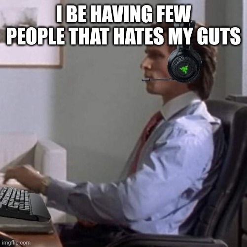 bateman gaming | I BE HAVING FEW PEOPLE THAT HATES MY GUTS | image tagged in bateman gaming | made w/ Imgflip meme maker
