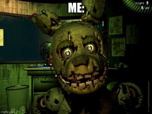 springtrap | ME: | image tagged in springtrap | made w/ Imgflip meme maker