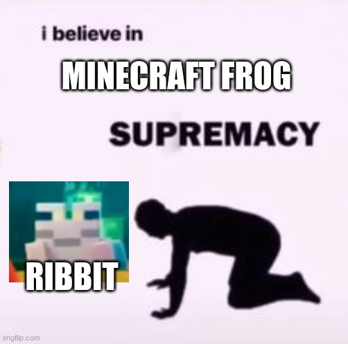 FROG SUPREMACY | MINECRAFT FROG; RIBBIT | image tagged in i believe in supremacy | made w/ Imgflip meme maker