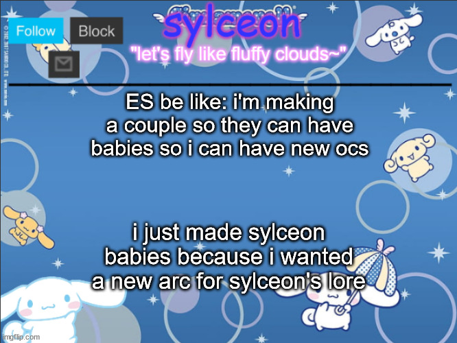 sylceon's goofy cinnamoroll template lol | ES be like: i'm making a couple so they can have babies so i can have new ocs; i just made sylceon babies because i wanted a new arc for sylceon's lore | image tagged in sylceon's goofy cinnamoroll template lol | made w/ Imgflip meme maker