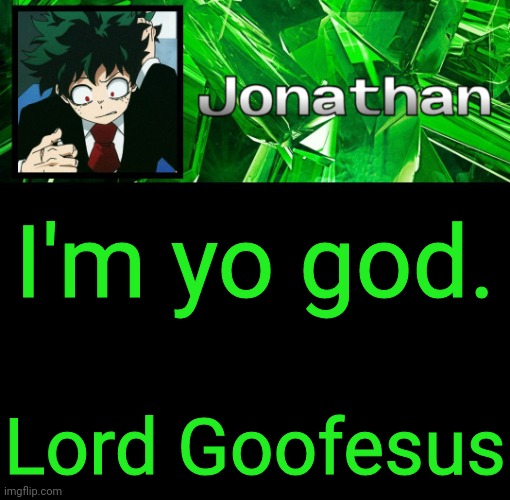 low humor | I'm yo god. Lord Goofesus | image tagged in 3rd jonathan temp | made w/ Imgflip meme maker