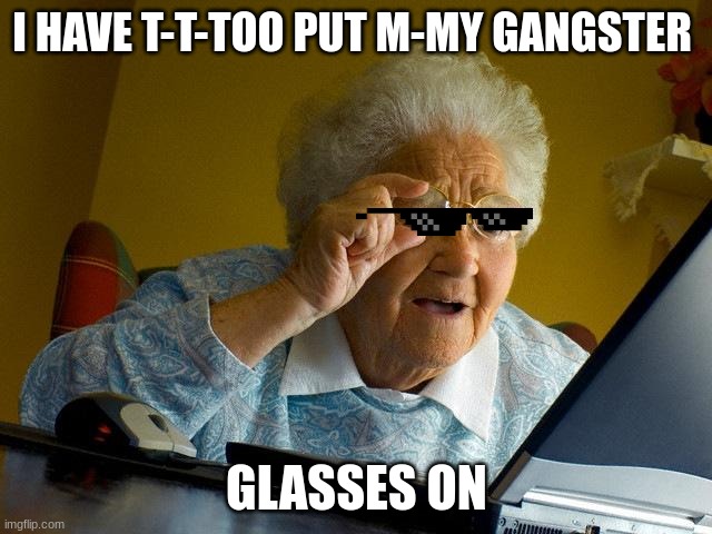 Grandma Finds The Internet Meme | I HAVE T-T-TOO PUT M-MY GANGSTER; GLASSES ON | image tagged in memes,grandma finds the internet | made w/ Imgflip meme maker