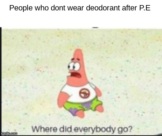alone patrick | People who dont wear deodorant after P.E | image tagged in alone patrick | made w/ Imgflip meme maker