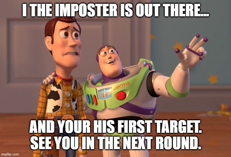 woody among us | I THE IMPOSTER IS OUT THERE... AND YOUR HIS FIRST TARGET. SEE YOU IN THE NEXT ROUND. | image tagged in memes,x x everywhere | made w/ Imgflip meme maker