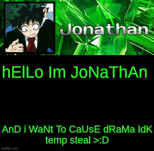im so bad | hElLo Im JoNaThAn; AnD i WaNt To CaUsE dRaMa IdK
temp steal >:D | image tagged in 3rd jonathan temp | made w/ Imgflip meme maker