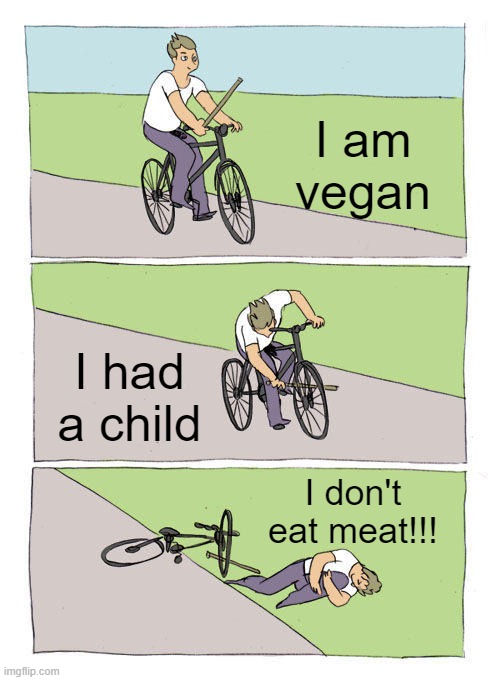 Bike Fall Meme | I am vegan; I had a child; I don't eat meat!!! | image tagged in memes,bike fall | made w/ Imgflip meme maker