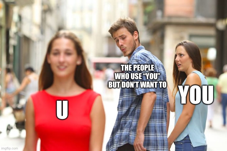 Distracted Boyfriend Meme | THE PEOPLE WHO USE “YOU” BUT DON’T WANT TO; YOU; U | image tagged in memes,distracted boyfriend | made w/ Imgflip meme maker
