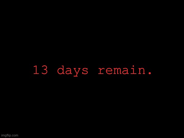 13 days remain. | made w/ Imgflip meme maker