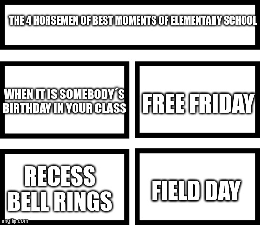 Try to name something better | THE 4 HORSEMEN OF BEST MOMENTS OF ELEMENTARY SCHOOL; FREE FRIDAY; WHEN IT IS SOMEBODY´S BIRTHDAY IN YOUR CLASS; FIELD DAY; RECESS BELL RINGS | image tagged in 4 horsemen of,school,fun | made w/ Imgflip meme maker