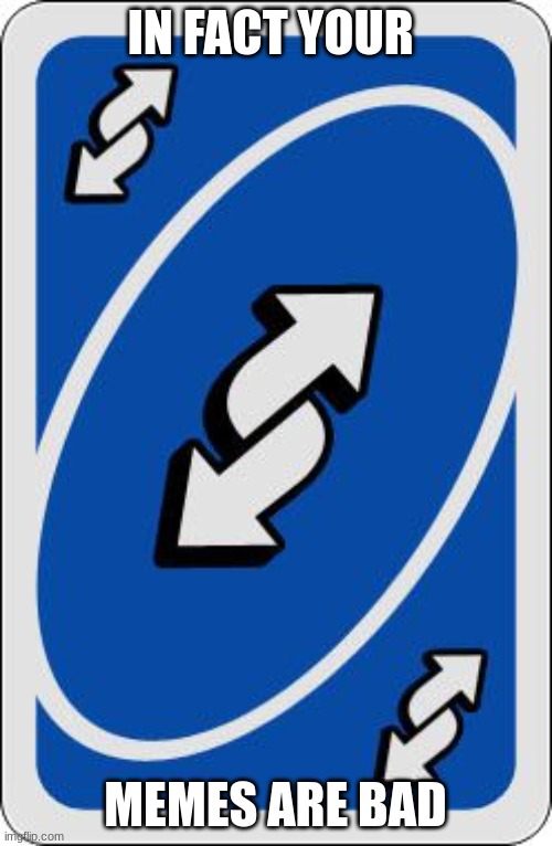 uno reverse card | IN FACT YOUR MEMES ARE BAD | image tagged in uno reverse card | made w/ Imgflip meme maker
