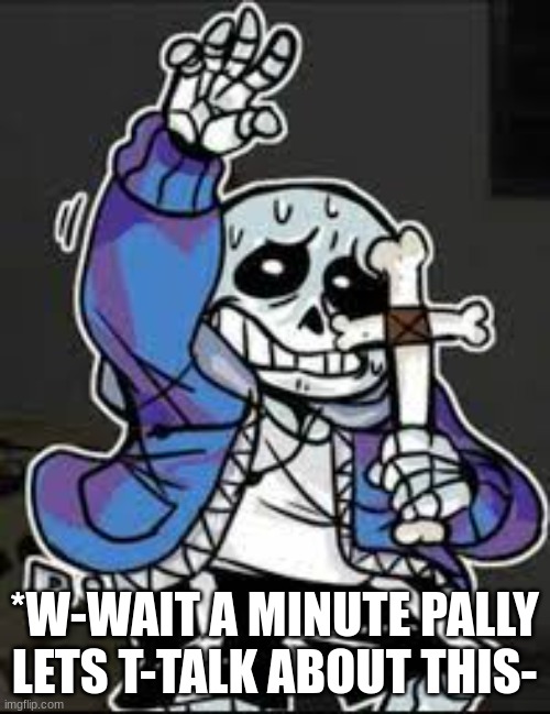 sans holding a cross | *W-WAIT A MINUTE PALLY LETS T-TALK ABOUT THIS- | image tagged in sans holding a cross | made w/ Imgflip meme maker