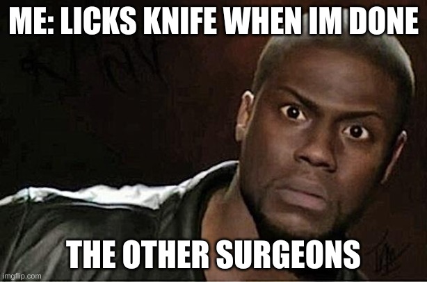 wait wait wait... | ME: LICKS KNIFE WHEN IM DONE; THE OTHER SURGEONS | image tagged in memes,kevin hart | made w/ Imgflip meme maker