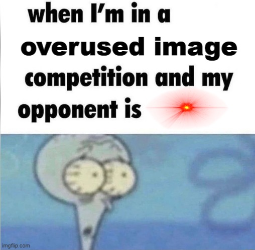 You know that it's true | overused image | image tagged in whe i'm in a competition and my opponent is | made w/ Imgflip meme maker