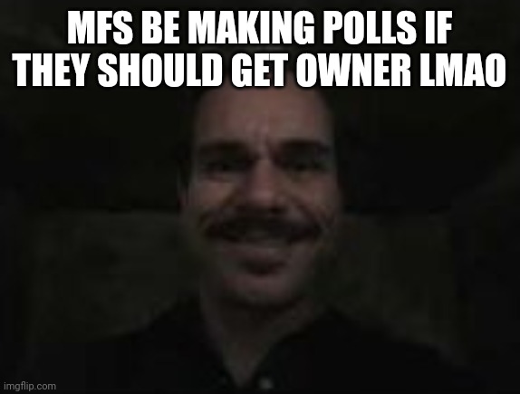 lalo salamanca | MFS BE MAKING POLLS IF THEY SHOULD GET OWNER LMAO | image tagged in lalo salamanca | made w/ Imgflip meme maker