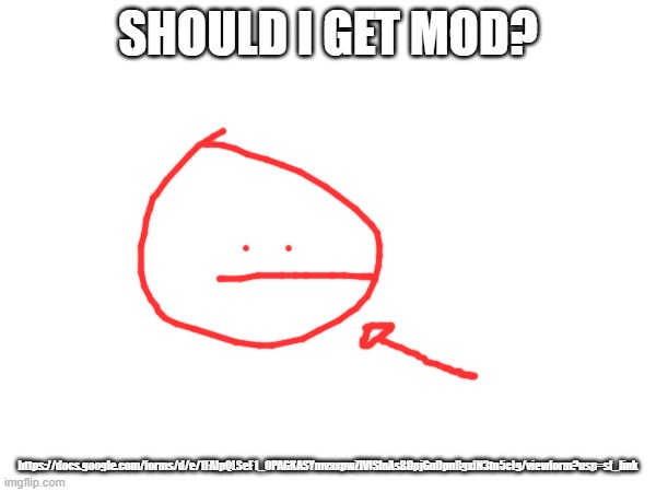 SHOULD I GET MOD? https://docs.google.com/forms/d/e/1FAIpQLSeE1_OPAGKASYmvaxpwZlVfSlnAsBDpjGuDpnRgxfN3tn5cIg/viewform?usp=sf_link | made w/ Imgflip meme maker