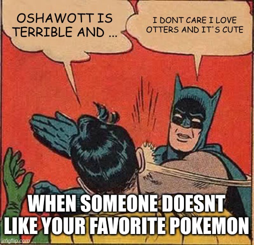 when someone hates your favorite pokemon | OSHAWOTT IS TERRIBLE AND ... I DONT CARE I LOVE OTTERS AND IT'S CUTE; WHEN SOMEONE DOESNT LIKE YOUR FAVORITE POKEMON | image tagged in memes,batman slapping robin,pokemon memes | made w/ Imgflip meme maker