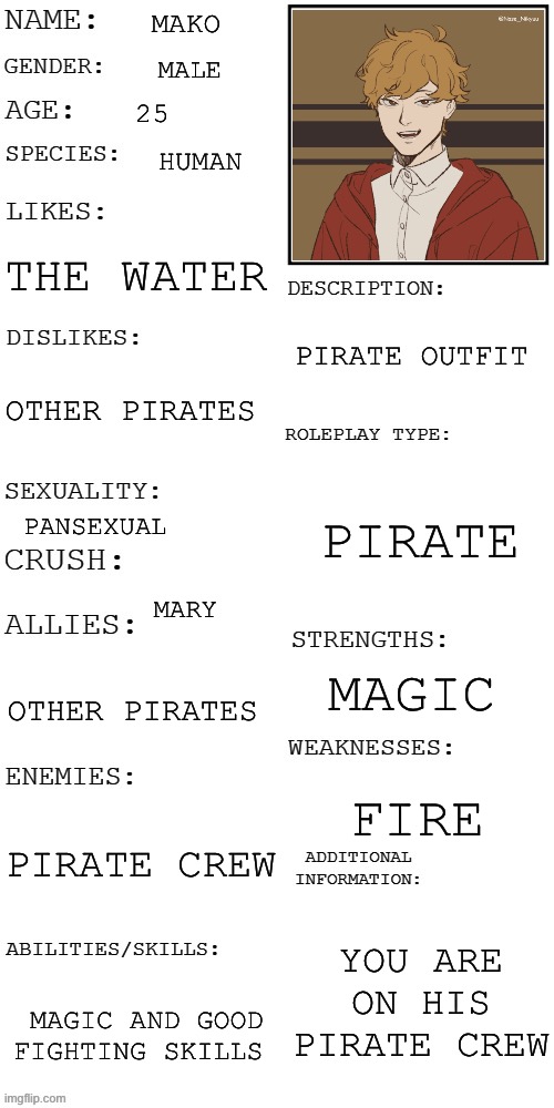 (Updated) Roleplay OC showcase | MAKO; MALE; 25; HUMAN; THE WATER; PIRATE OUTFIT; OTHER PIRATES; PIRATE; PANSEXUAL; MARY; MAGIC; OTHER PIRATES; FIRE; PIRATE CREW; YOU ARE ON HIS PIRATE CREW; MAGIC AND GOOD FIGHTING SKILLS | image tagged in updated roleplay oc showcase | made w/ Imgflip meme maker