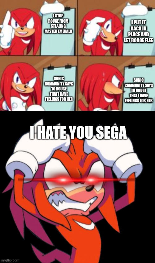 I PUT IT BACK IN PLACE AND LET ROUGE FLEE; I STOP ROUGE FROM STEALING MASTER EMERALD; SONIC COMMUNITY SAYS TO ROUGE THAT I HAVE FEELINGS FOR HER; SONIC COMMUNITY SAYS TO ROUGE THAT I HAVE FEELINGS FOR HER; I HATE YOU SEGA | image tagged in knuckles gru's plan,rage knuckles | made w/ Imgflip meme maker