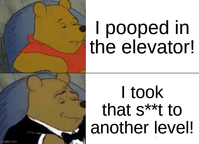 Winnie the Pooh when he's stuck in the elevator | I pooped in the elevator! I took that s**t to another level! | image tagged in memes,tuxedo winnie the pooh | made w/ Imgflip meme maker
