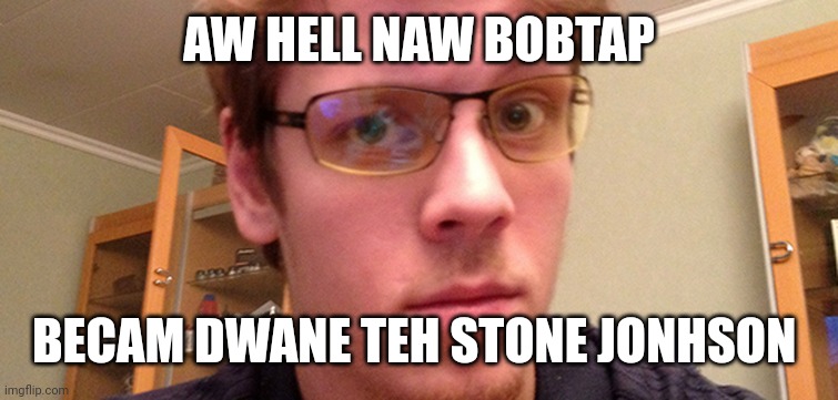 AW HELL NAW BOBTAP BECAM DWANE TEH STONE JONHSON |  AW HELL NAW BOBTAP; BECAM DWANE TEH STONE JONHSON | image tagged in robtop,geometry dash | made w/ Imgflip meme maker