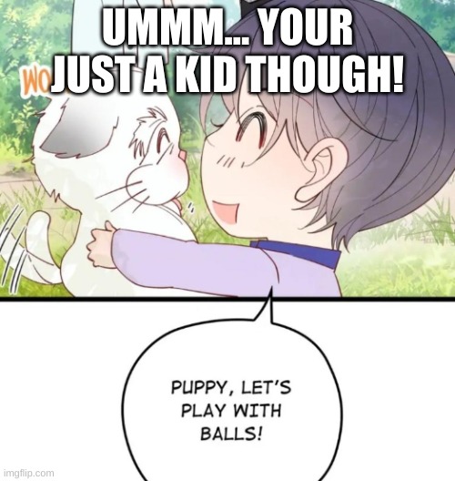 Balls | UMMM... YOUR JUST A KID THOUGH! | image tagged in anime | made w/ Imgflip meme maker