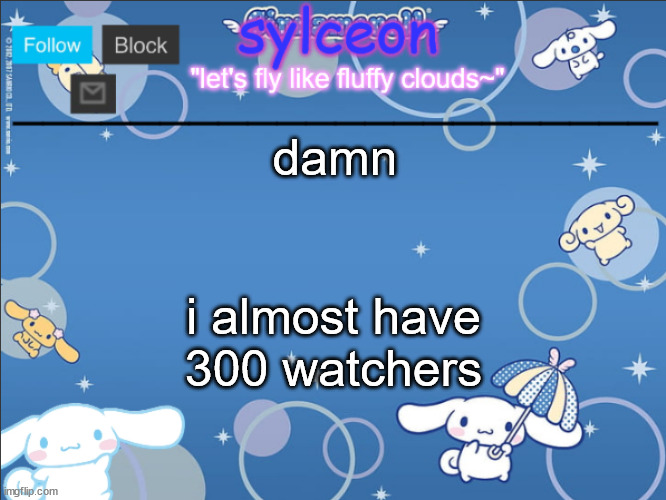 sylceon's goofy cinnamoroll template lol | damn; i almost have 300 watchers | image tagged in sylceon's goofy cinnamoroll template lol | made w/ Imgflip meme maker