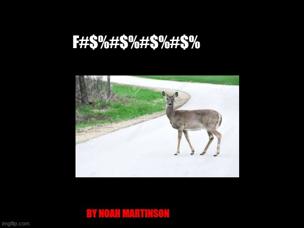 What happen when a deer cross the road | F#$%#$%#$%#$%; BY NOAH MARTINSON | image tagged in fun | made w/ Imgflip meme maker