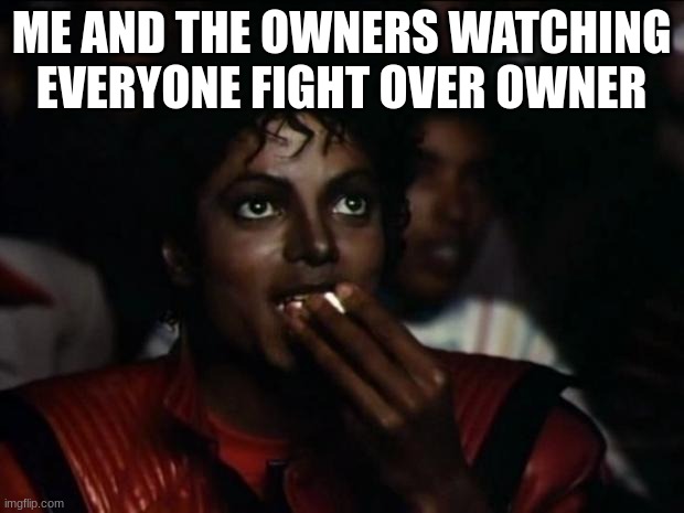 Michael Jackson Popcorn | ME AND THE OWNERS WATCHING EVERYONE FIGHT OVER OWNER | image tagged in memes,michael jackson popcorn | made w/ Imgflip meme maker