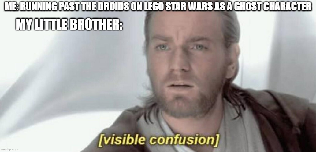 Visible Confusion | ME: RUNNING PAST THE DROIDS ON LEGO STAR WARS AS A GHOST CHARACTER; MY LITTLE BROTHER: | image tagged in visible confusion | made w/ Imgflip meme maker