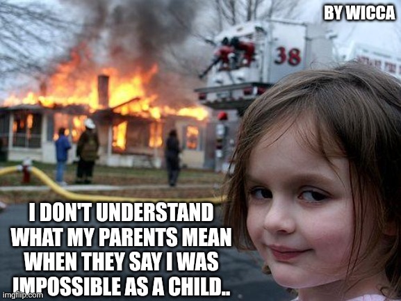 Disaster Girl Meme | BY WICCA; I DON'T UNDERSTAND WHAT MY PARENTS MEAN WHEN THEY SAY I WAS IMPOSSIBLE AS A CHILD.. | image tagged in memes,disaster girl | made w/ Imgflip meme maker