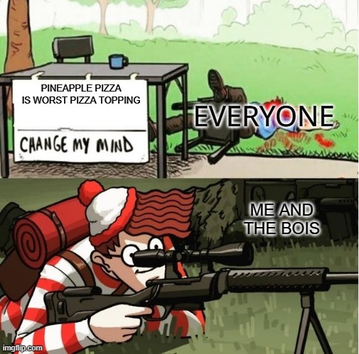 WALDO SHOOTS THE CHANGE MY MIND GUY | PINEAPPLE PIZZA IS WORST PIZZA TOPPING; EVERYONE; ME AND THE BOIS | image tagged in waldo shoots the change my mind guy | made w/ Imgflip meme maker