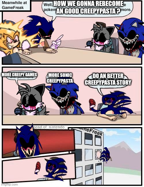 Sonic.exe reunion | HOW WE GONNA REBECOME AN GOOD CREEPYPASTA ? MORE CREEPY GAMES; MORE SONIC CREEPYPASTA; DO AN BETTER CREEPYPASTA STORY | image tagged in gamefreak reunion,sonic exe | made w/ Imgflip meme maker